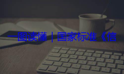 术 网络安全服务能力国家标准信息安全技一图读懂要求