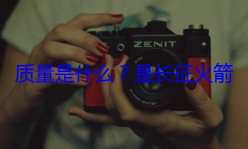 是长征火质量是什么箭的飞天心脏